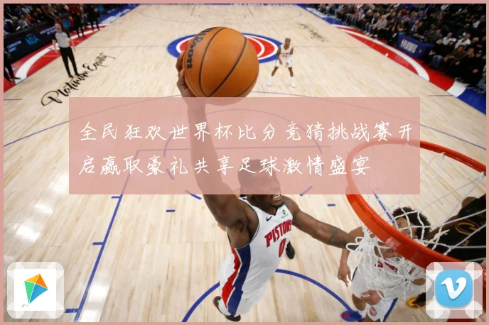 全民狂欢世界杯比分竞猜挑战赛开启赢取豪礼共享足球激情盛宴