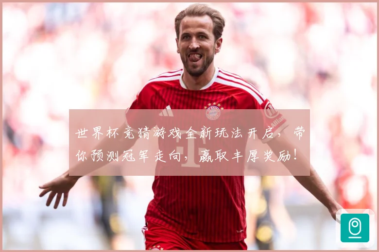 世界杯竞猜游戏全新玩法开启，带你预测冠军走向，赢取丰厚奖励！