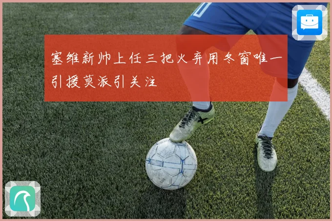 塞维新帅上任三把火弃用冬窗唯一引援莫派引关注