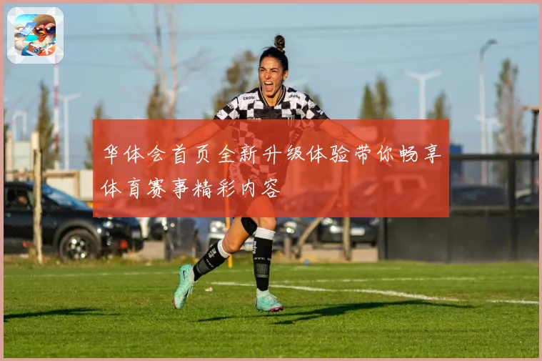 华体会首页全新升级体验带你畅享体育赛事精彩内容