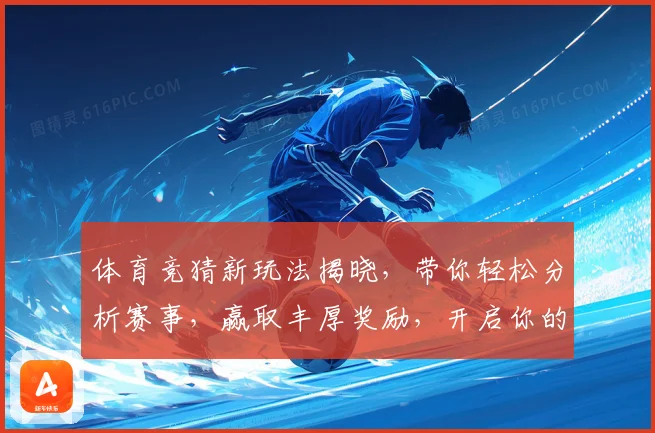 体育竞猜新玩法揭晓，带你轻松分析赛事，赢取丰厚奖励，开启你的智慧挑战之旅