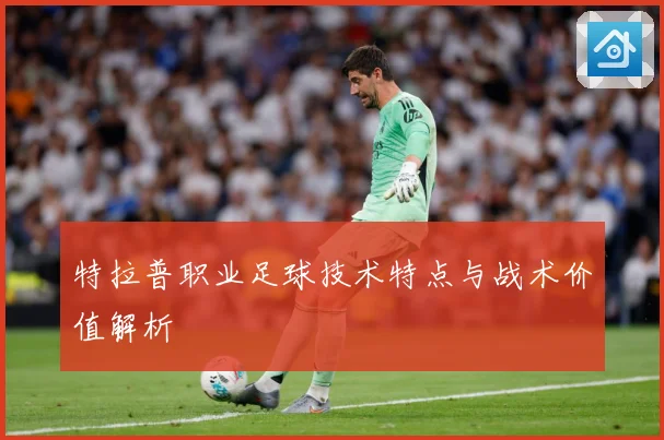 特拉普职业足球技术特点与战术价值解析