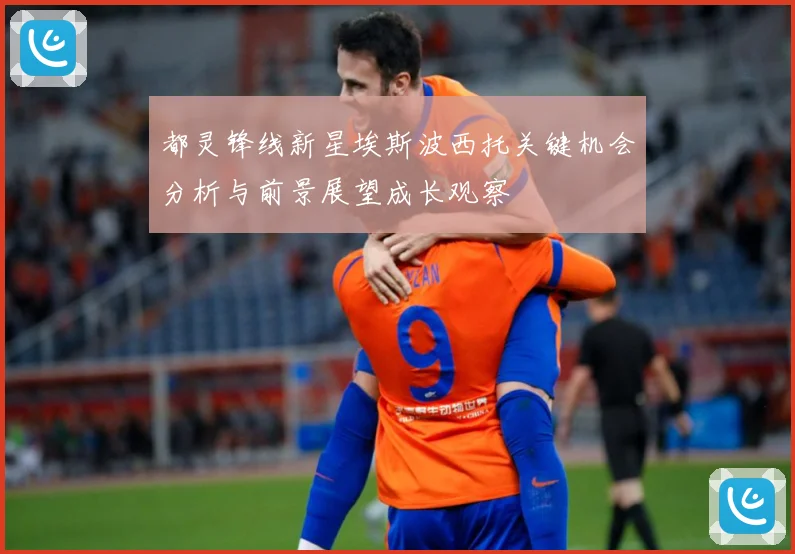 都灵锋线新星埃斯波西托关键机会分析与前景展望成长观察