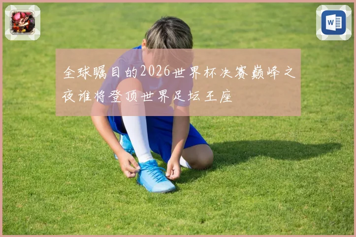 全球瞩目的2026世界杯决赛巅峰之夜谁将登顶世界足坛王座