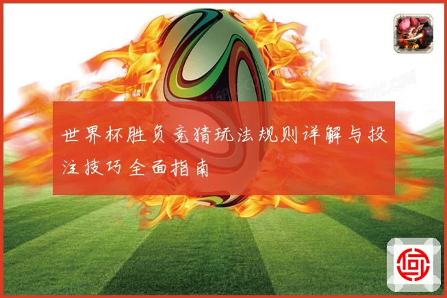 世界杯胜负竞猜玩法规则详解与投注技巧全面指南