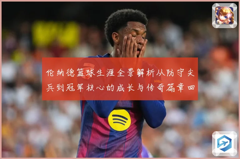 伦纳德篮球生涯全景解析从防守尖兵到冠军核心的成长与传奇篇章回顾