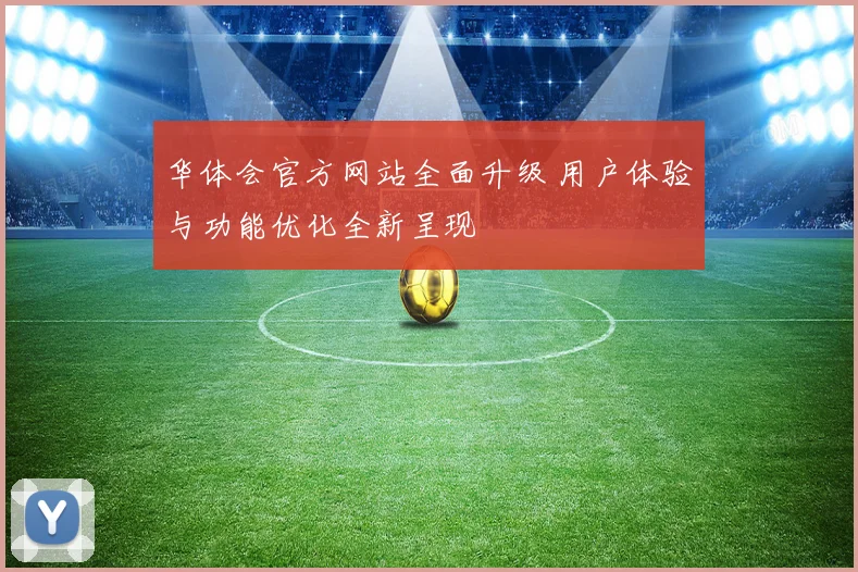 华体会官方网站全面升级 用户体验与功能优化全新呈现