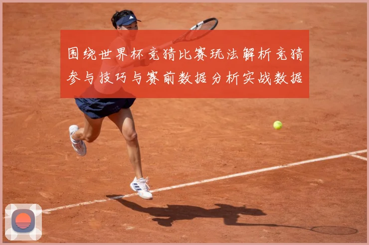 围绕世界杯竞猜比赛玩法解析竞猜参与技巧与赛前数据分析实战数据研判