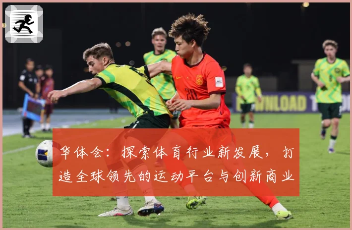 华体会：探索体育行业新发展，打造全球领先的运动平台与创新商业模式
