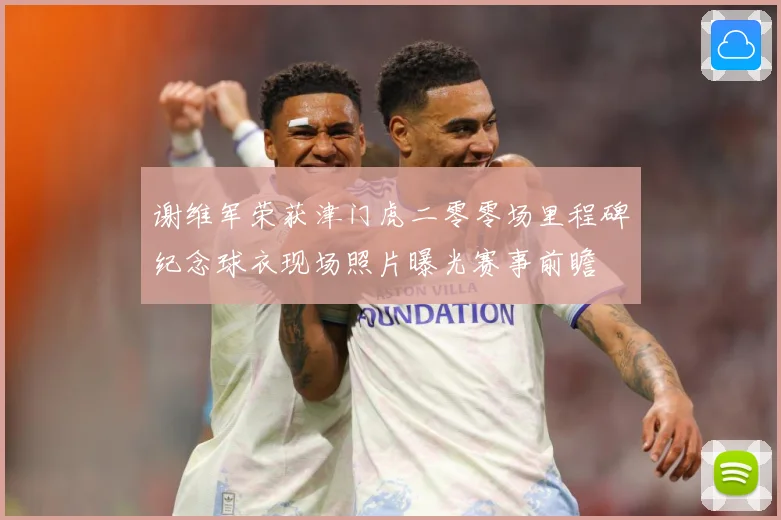 谢维军荣获津门虎二零零场里程碑纪念球衣现场照片曝光赛事前瞻