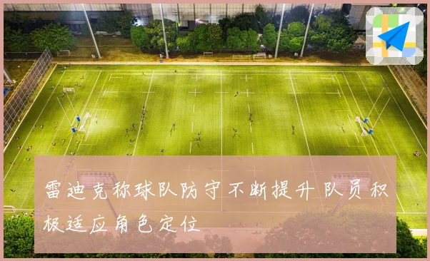 雷迪克称球队防守不断提升 队员积极适应角色定位