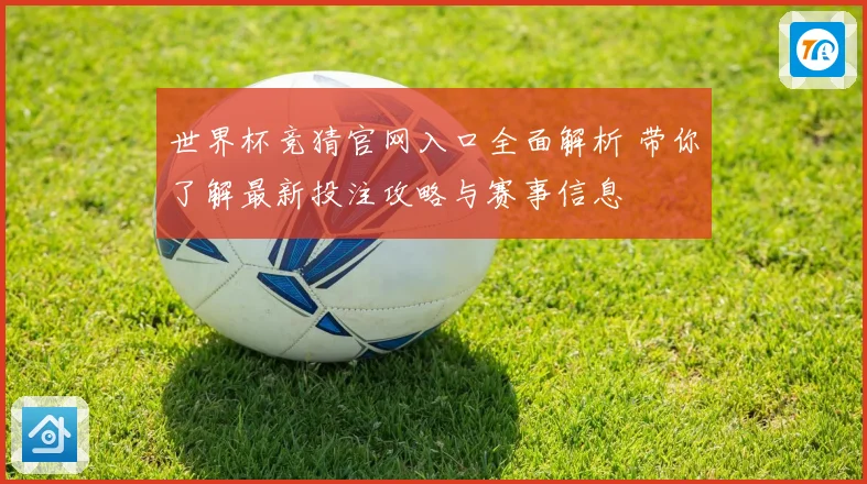 世界杯竞猜官网入口全面解析 带你了解最新投注攻略与赛事信息