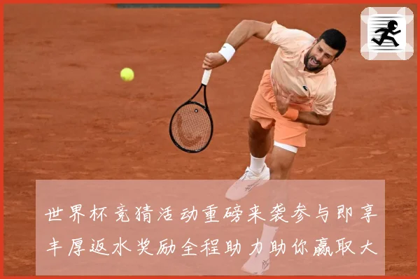 世界杯竞猜活动重磅来袭参与即享丰厚返水奖励全程助力助你赢取大奖