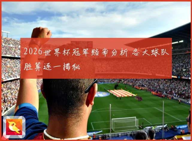 2026世界杯冠军赔率分析 各大球队胜算逐一揭秘