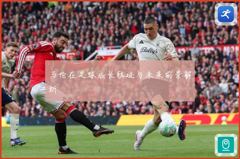 马伦在足球成长轨迹与未来前景解析