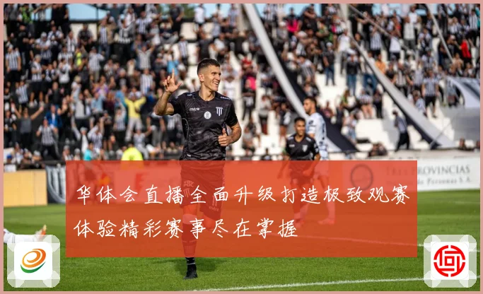 华体会直播全面升级打造极致观赛体验精彩赛事尽在掌握