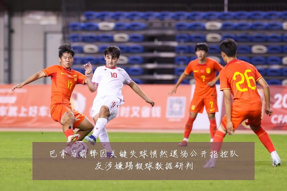 巴拿马前锋因关键失球愤然退场公开指控队友涉嫌踢假球数据研判