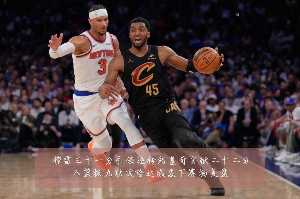 穆雷三十一分引领逆转约基奇贡献二十二分八篮板九助攻哈达威轰下赛场复盘