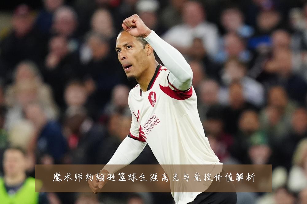魔术师约翰逊篮球生涯高光与竞技价值解析